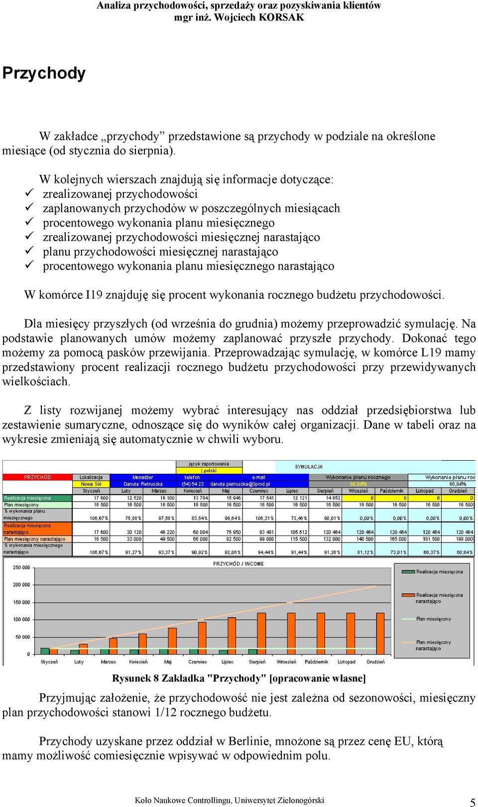 przychodowości miesięcznej narastająco planu przychodowości miesięcznej narastająco procentowego wykonania planu miesięcznego narastająco W komórce I19 znajduję się procent wykonania rocznego budżetu