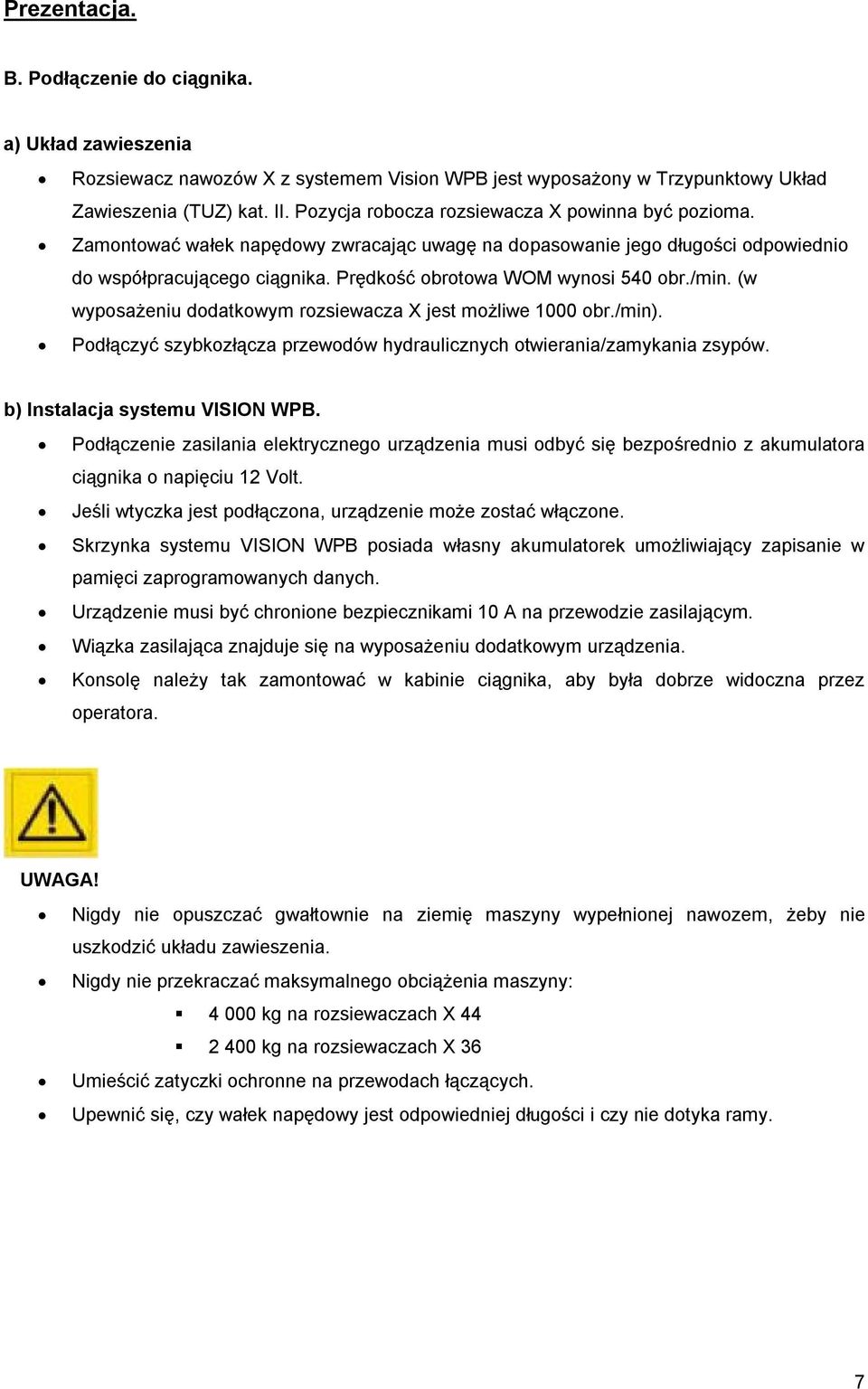 Prędkość obrotowa WOM wynosi 540 obr./min. (w wyposażeniu dodatkowym rozsiewacza X jest możliwe 1000 obr./min). Podłączyć szybkozłącza przewodów hydraulicznych otwierania/zamykania zsypów.