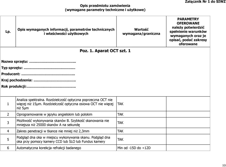 Rozdzielczość optyczna poprzeczna OCT nie więcej niŝ 15µm. Rozdzielczość optyczna osiowa OCT nie więcej niŝ 5µm 2 Oprogramowanie w języku angielskim lub polskim 3 MoŜliwość wykonywania skanów B.