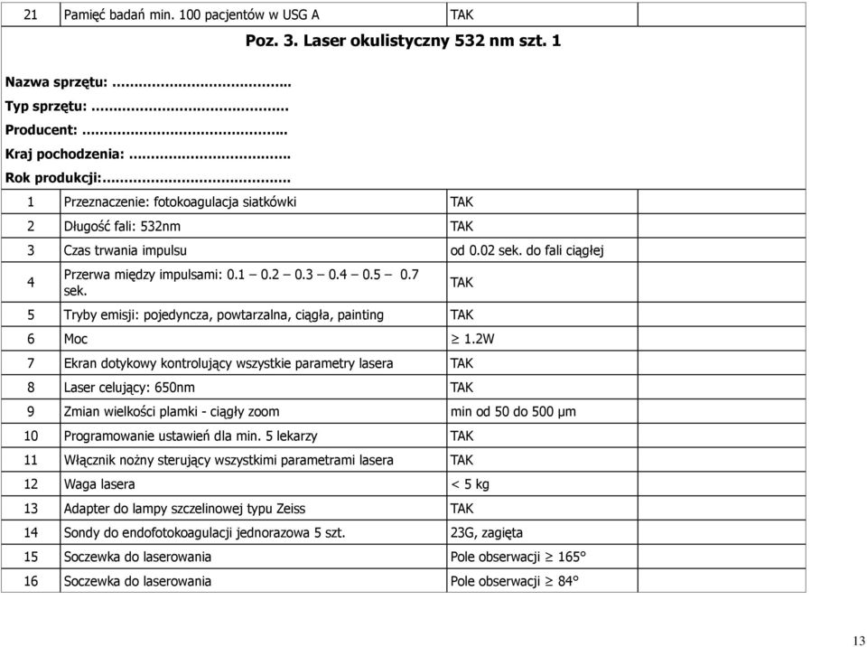 2W 7 Ekran dotykowy kontrolujący wszystkie parametry lasera 8 Laser celujący: 650nm 9 Zmian wielkości plamki - ciągły zoom min od 50 do 500 µm 10 Programowanie ustawień dla min.