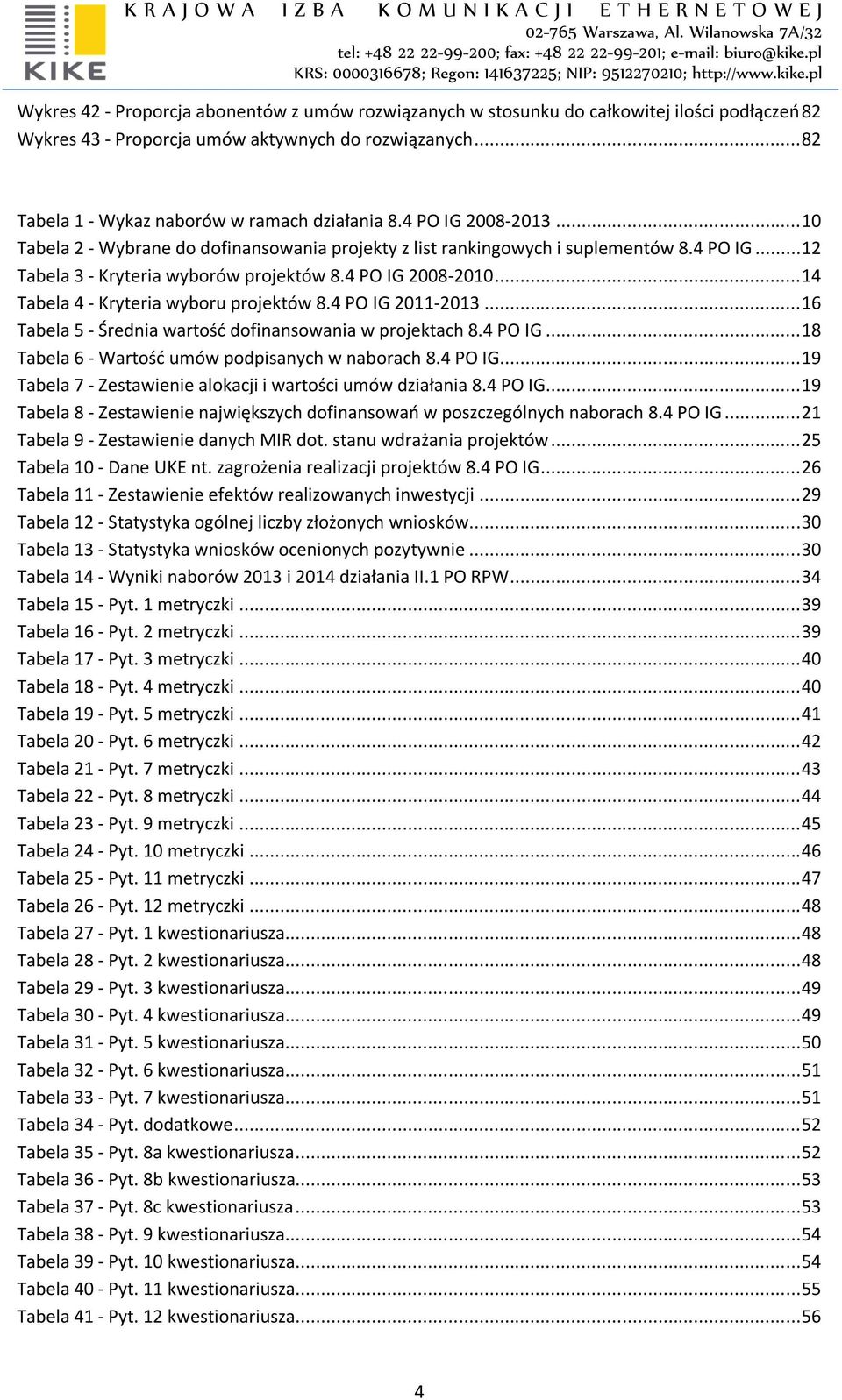 .. 14 Tabela 4 - Kryteria wyboru projektów 8.4 PO IG 2011-2013... 16 Tabela 5 - Średnia wartość dofinansowania w projektach 8.4 PO IG... 18 Tabela 6 - Wartość umów podpisanych w naborach 8.4 PO IG... 19 Tabela 7 - Zestawienie alokacji i wartości umów działania 8.
