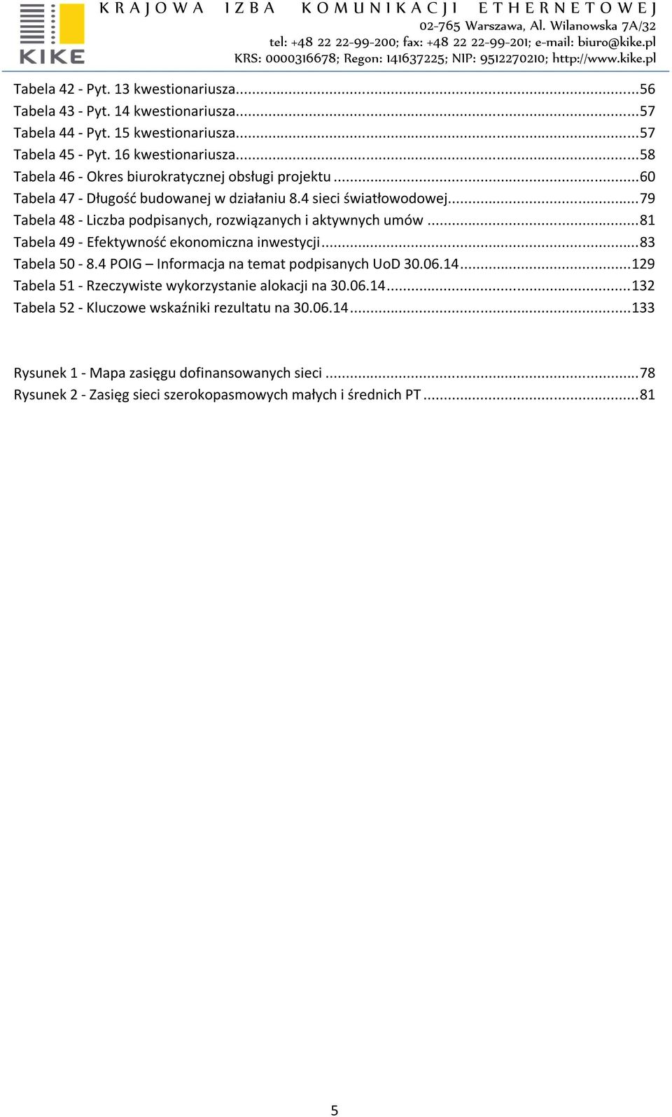 .. 79 Tabela 48 - Liczba podpisanych, rozwiązanych i aktywnych umów... 81 Tabela 49 - Efektywność ekonomiczna inwestycji... 83 Tabela 50-8.4 POIG Informacja na temat podpisanych UoD 30.