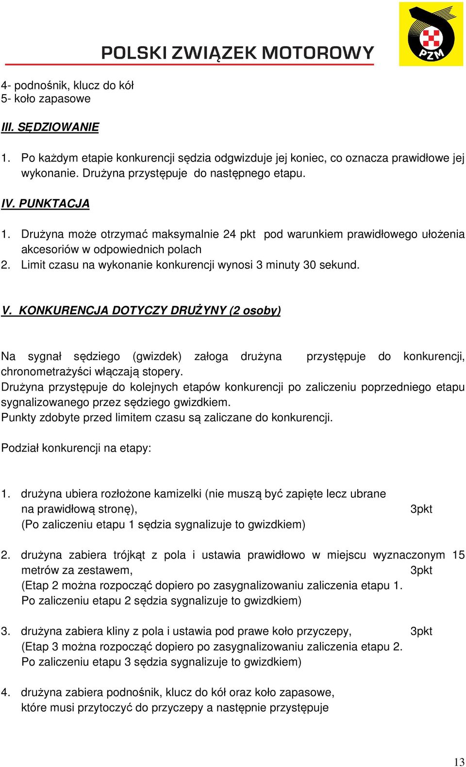 KONKURENCJA DOTYCZY DRUŻYNY (2 osoby) Na sygnał sędziego (gwizdek) załoga drużyna przystępuje do konkurencji, chronometrażyści włączają stopery.