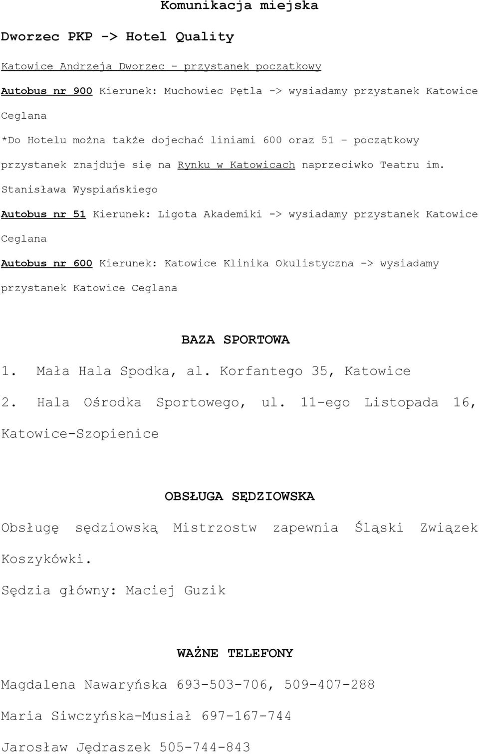 Stanisława Wyspiańskiego Autobus nr 51 Kierunek: Ligota Akademiki -> wysiadamy przystanek Katowice Ceglana Autobus nr 600 Kierunek: Katowice Klinika Okulistyczna -> wysiadamy przystanek Katowice