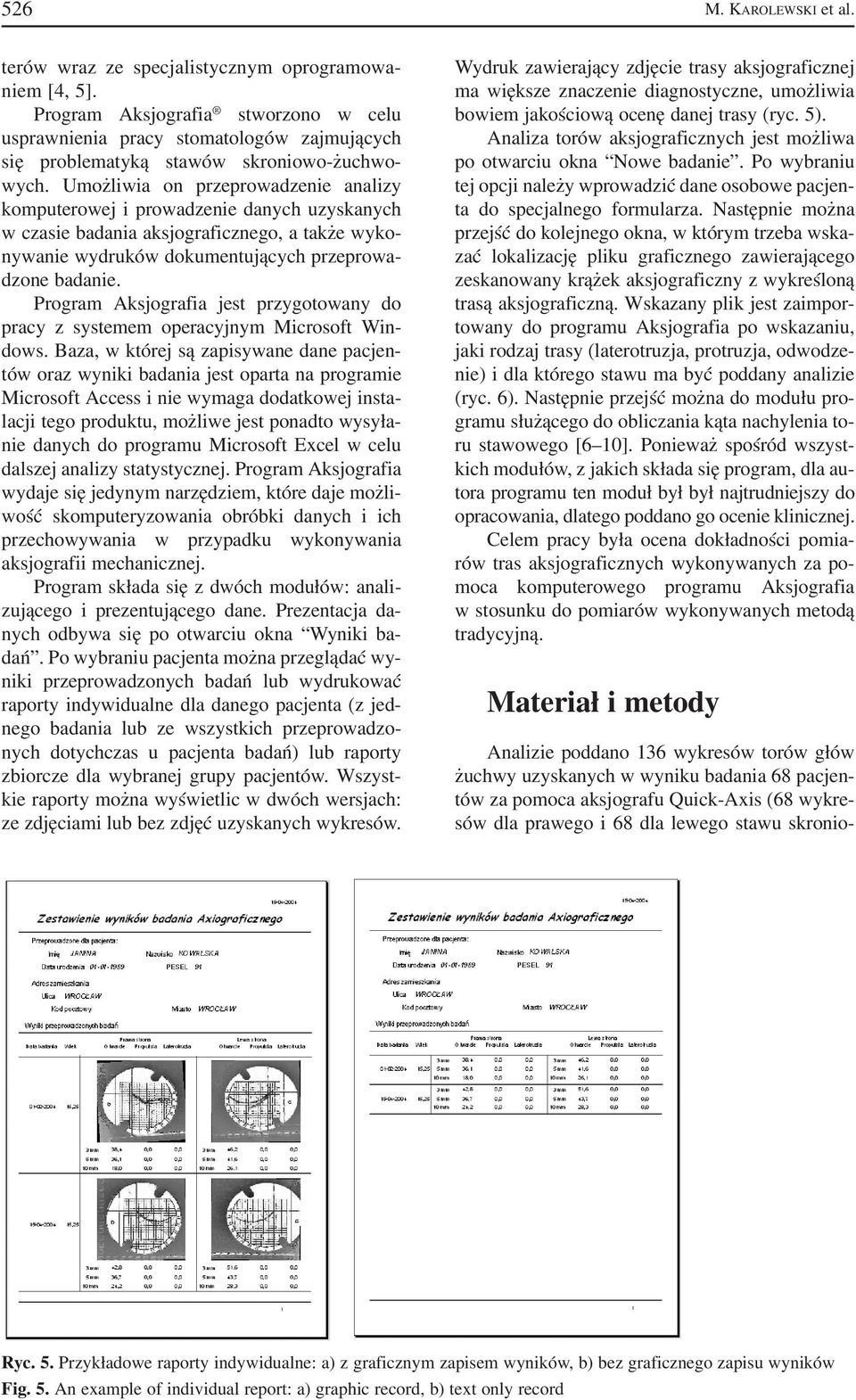 Umożliwia on przeprowadzenie analizy komputerowej i prowadzenie danych uzyskanych w czasie badania aksjograficznego, a także wyko nywanie wydruków dokumentujących przeprowa dzone badanie.