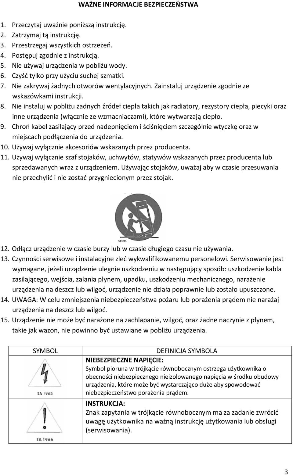 Nie instaluj w pobliżu żadnych źródeł ciepła takich jak radiatory, rezystory ciepła, piecyki oraz inne urządzenia (włącznie ze wzmacniaczami), które wytwarzają ciepło. 9.