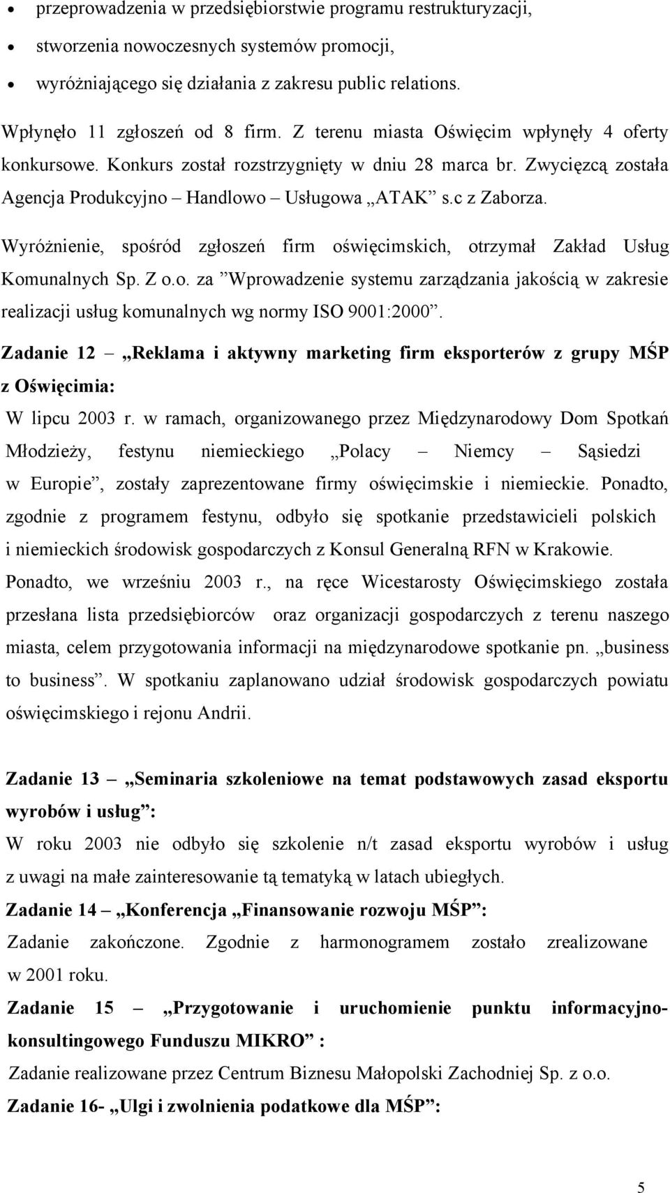 Wyróżnienie, spośród zgłoszeń firm oświęcimskich, otrzymał Zakład Usług Komunalnych Sp. Z o.o. za Wprowadzenie systemu zarządzania jakością w zakresie realizacji usług komunalnych wg normy ISO 9001:2000.