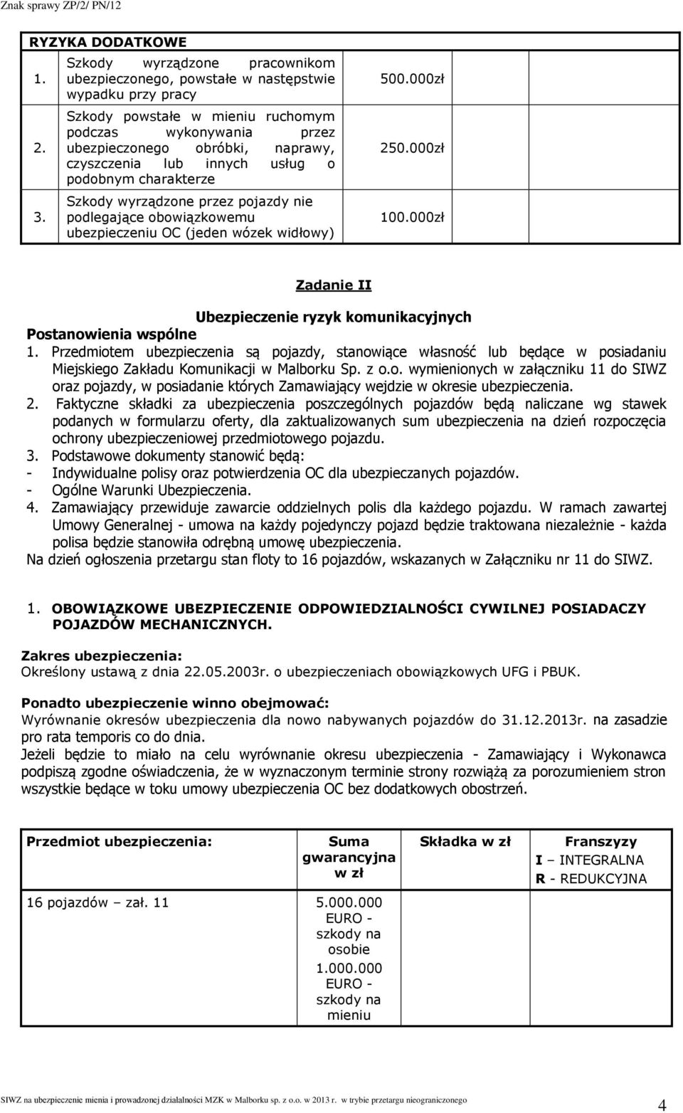 innych usług o podobnym charakterze Szkody wyrządzone przez pojazdy nie podlegające obowiązkowemu ubezpieczeniu OC (jeden wózek widłowy) 500.000zł 250.000zł 100.