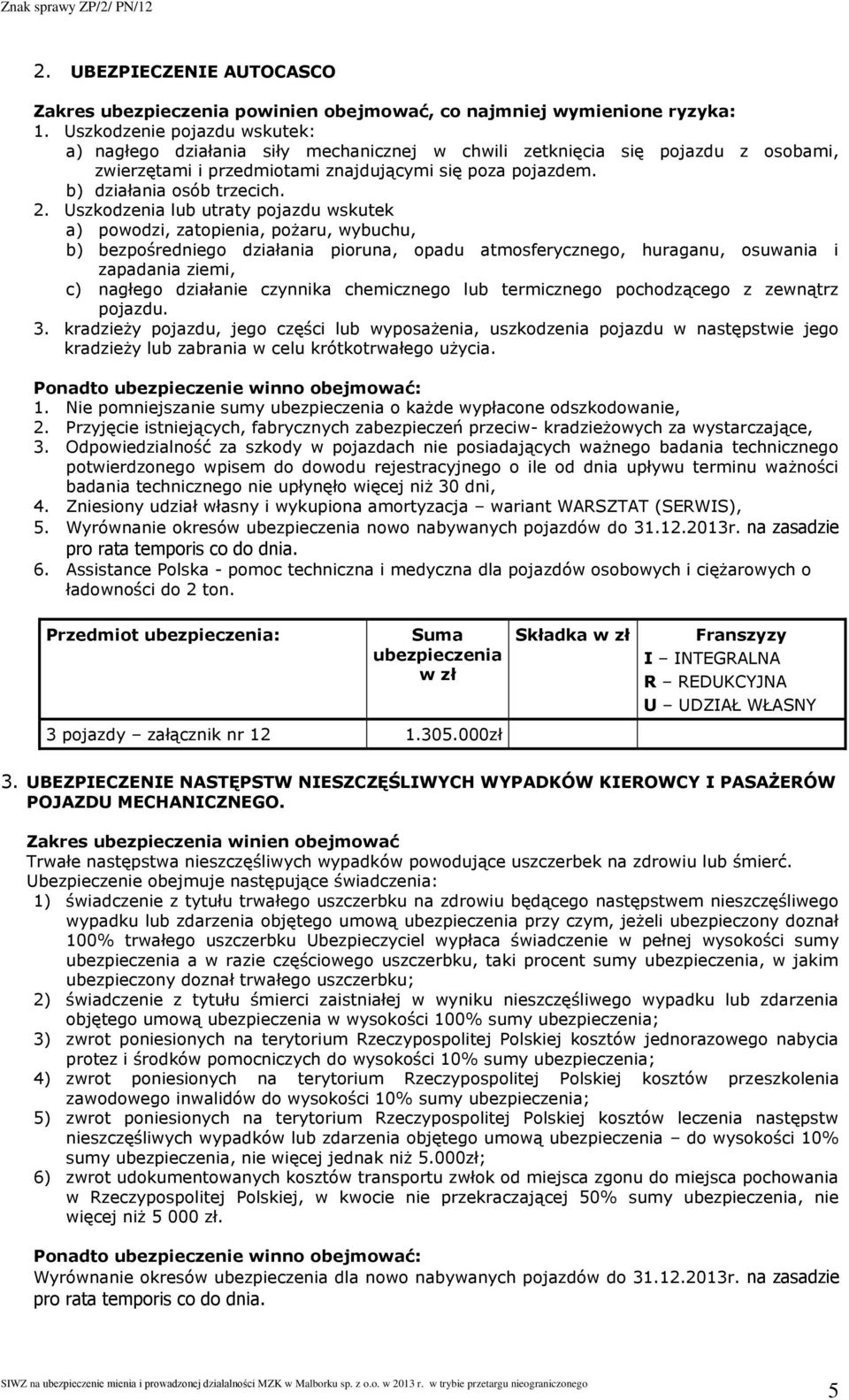 Uszkodzenia lub utraty pojazdu wskutek a) powodzi, zatopienia, pożaru, wybuchu, b) bezpośredniego działania pioruna, opadu atmosferycznego, huraganu, osuwania i zapadania ziemi, c) nagłego działanie