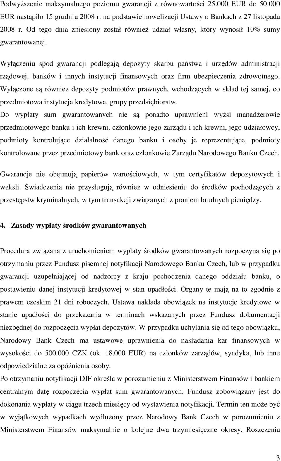 Wyłączeniu spod gwarancji podlegają depozyty skarbu państwa i urzędów administracji rządowej, banków i innych instytucji finansowych oraz firm ubezpieczenia zdrowotnego.
