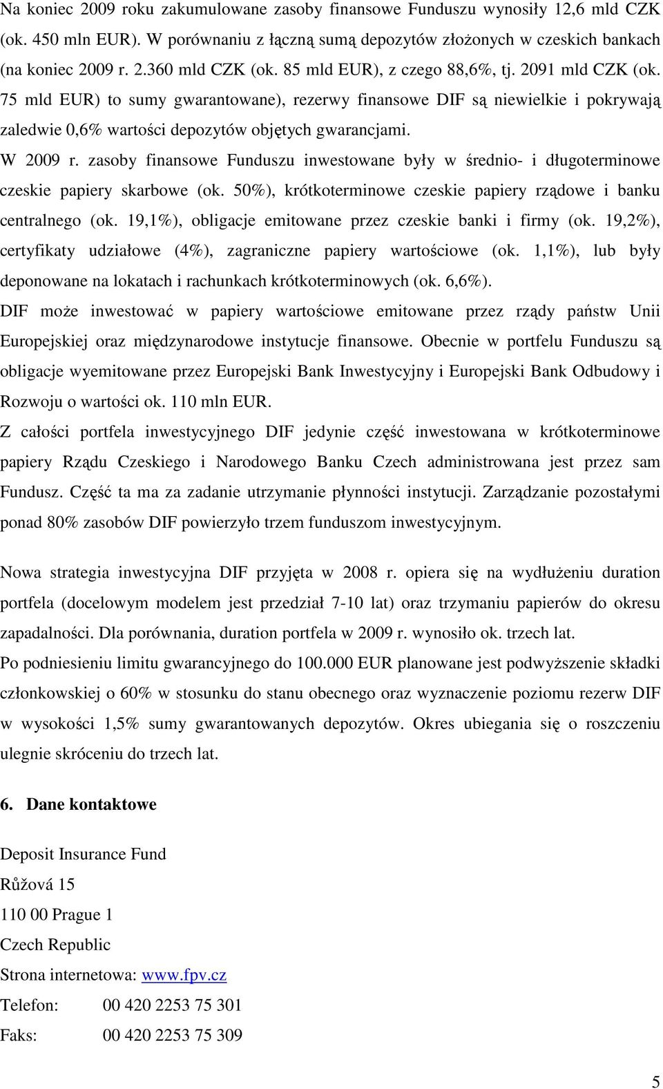 zasoby finansowe Funduszu inwestowane były w średnio- i długoterminowe czeskie papiery skarbowe (ok. 50%), krótkoterminowe czeskie papiery rządowe i banku centralnego (ok.