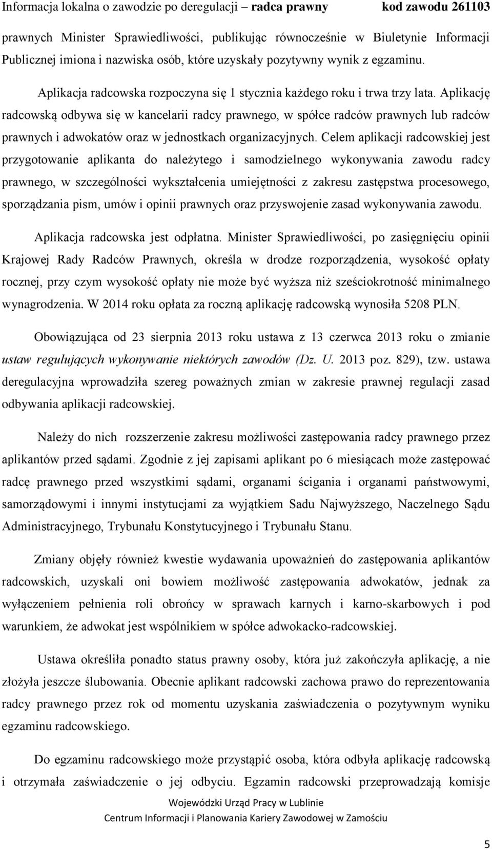 Aplikację radcowską odbywa się w kancelarii radcy prawnego, w spółce radców prawnych lub radców prawnych i adwokatów oraz w jednostkach organizacyjnych.