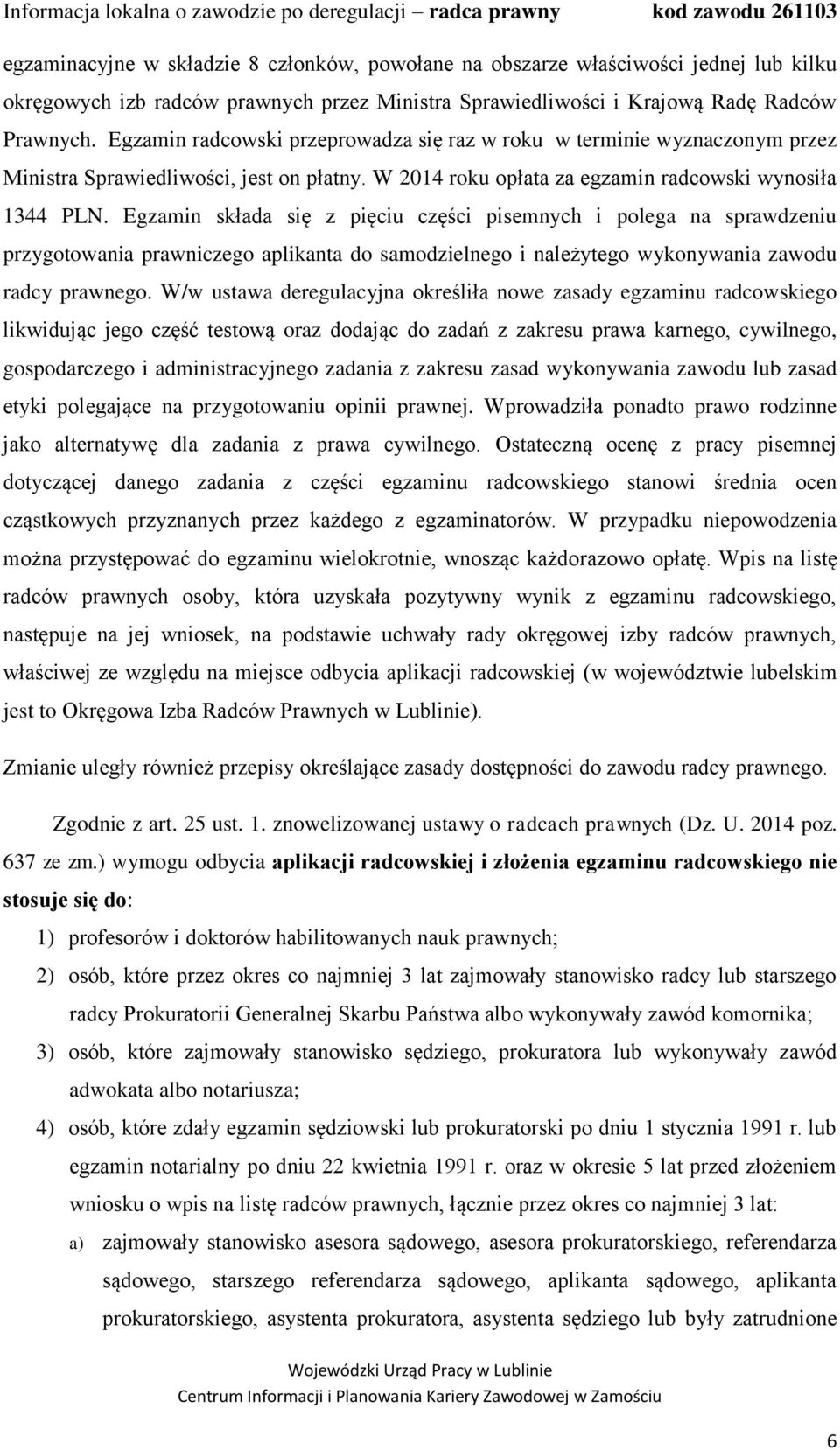 Egzamin składa się z pięciu części pisemnych i polega na sprawdzeniu przygotowania prawniczego aplikanta do samodzielnego i należytego wykonywania zawodu radcy prawnego.