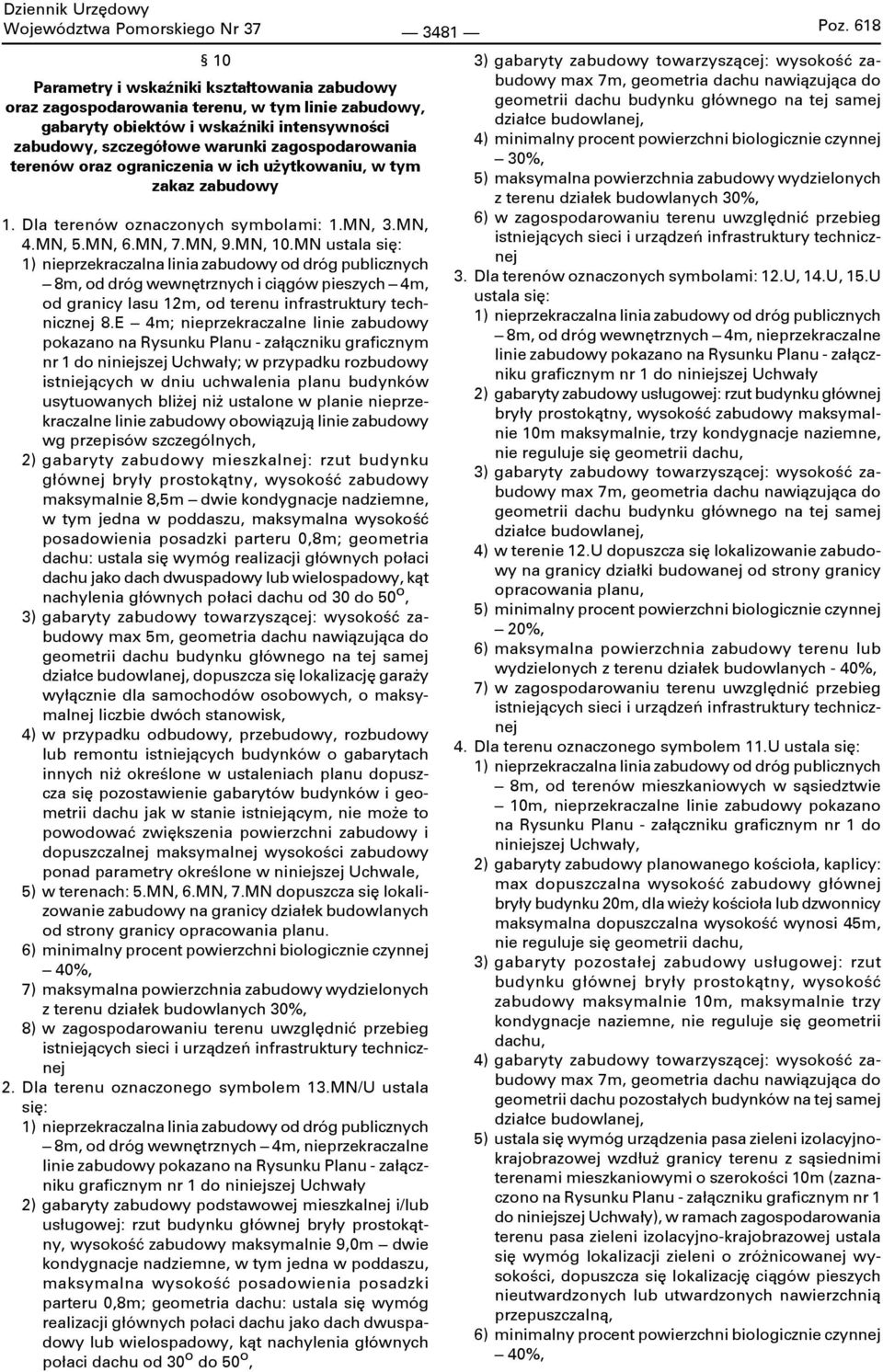 MN ustala się: 1) nieprzekraczalna linia zabudowy od dróg publicznych 8m, od dróg wewnętrznych i ciągów pieszych 4m, od granicy lasu 12m, od terenu infrastruktury technicznej 8.