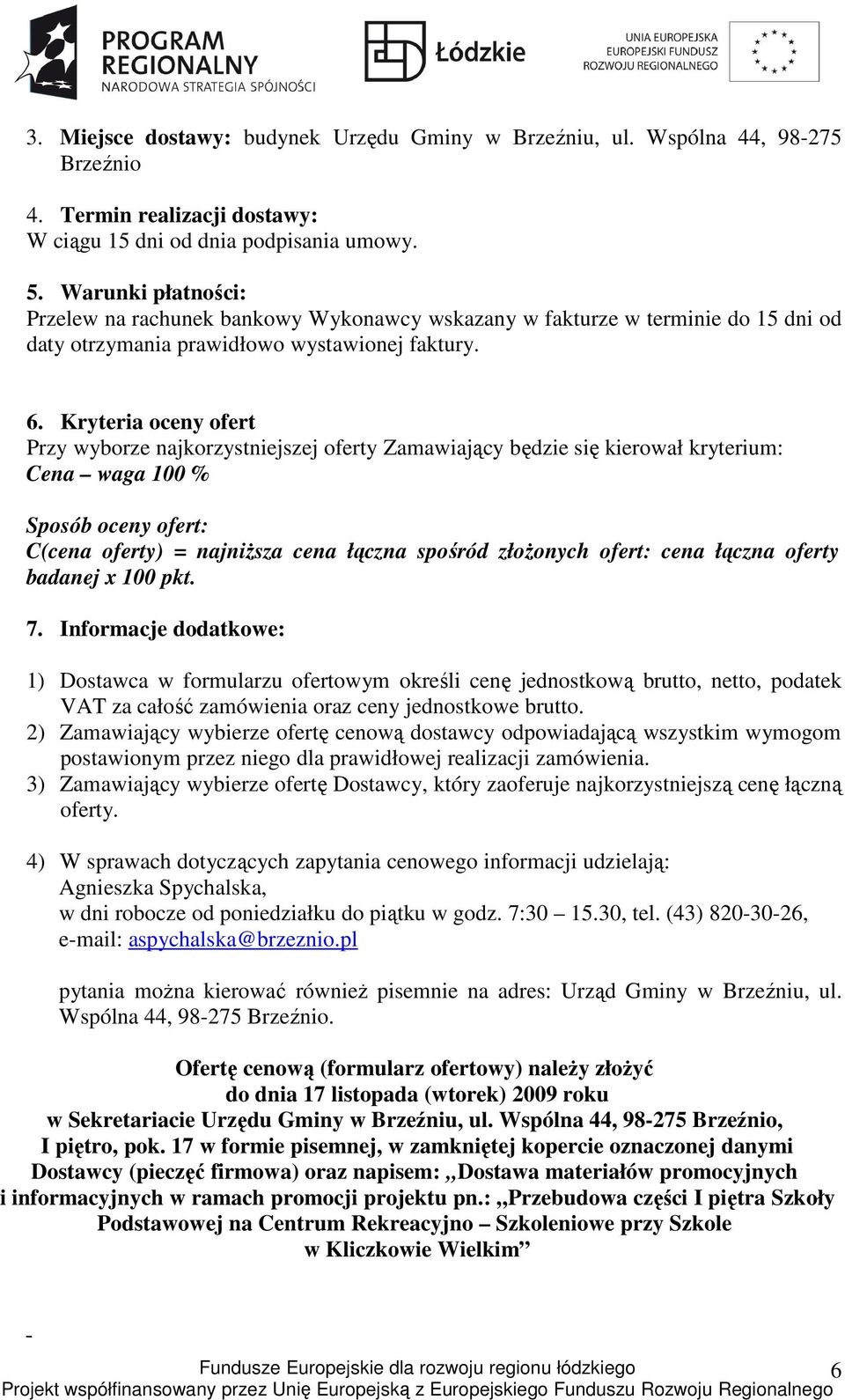 Kryteria oceny ofert Przy wyborze najkorzystniejszej oferty Zamawiający będzie się kierował kryterium: Cena waga 100 % Sposób oceny ofert: C(cena oferty) = najniższa cena łączna spośród złożonych