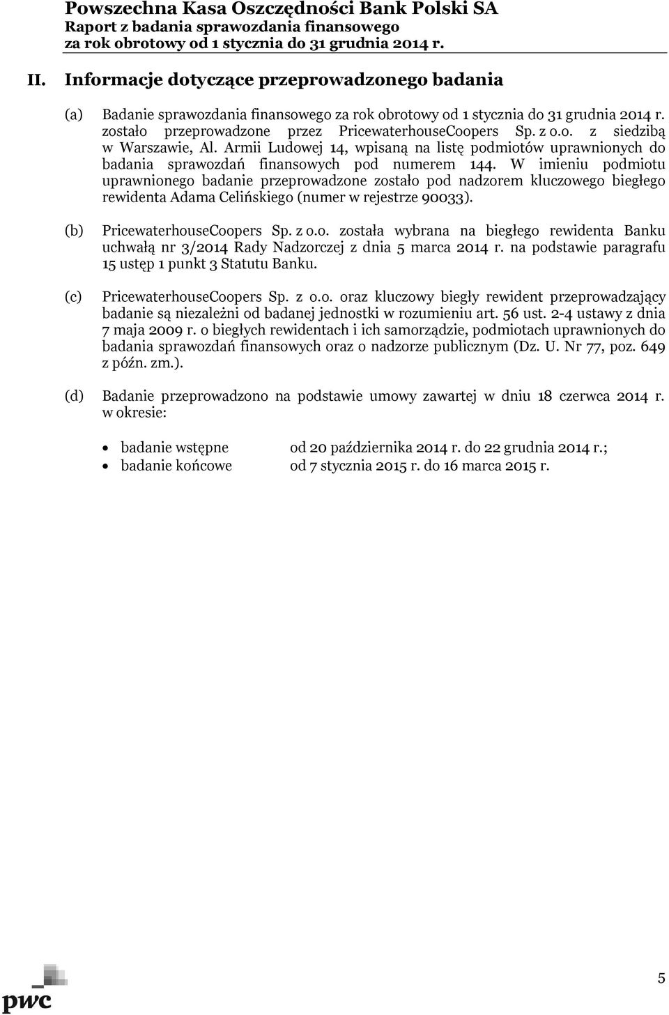 W imieniu podmiotu uprawnionego badanie przeprowadzone zostało pod nadzorem kluczowego biegłego rewidenta Adama Celińskiego (numer w rejestrze 90033). (b) (c) PricewaterhouseCoopers Sp. z o.o. została wybrana na biegłego rewidenta Banku uchwałą nr 3/2014 Rady Nadzorczej z dnia 5 marca 2014 r.