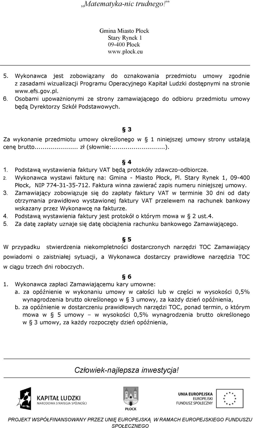 3 Za wykonanie przedmiotu umowy określonego w 1 niniejszej umowy strony ustalają cenę brutto... zł (słownie:...). 4 1. Podstawą wystawienia faktury VAT będą protokóły zdawczo-odbiorcze. 2.