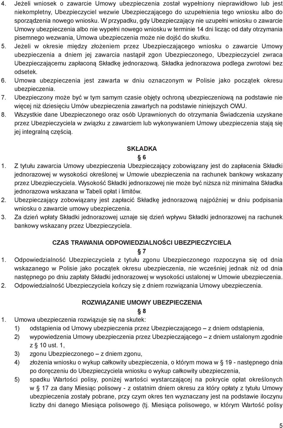 W przypadku, gdy Ubezpieczający nie uzupełni wniosku o zawarcie Umowy ubezpieczenia albo nie wypełni nowego wniosku w terminie 14 dni licząc od daty otrzymania pisemnego wezwania, Umowa ubezpieczenia