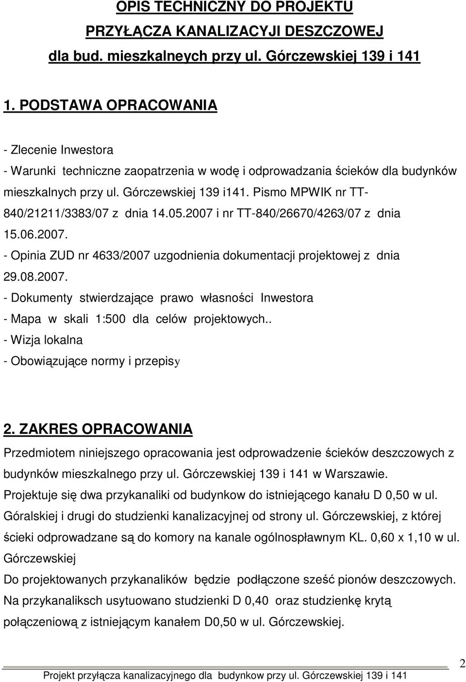 Pismo MPWIK nr TT- 840/21211/3383/07 z dnia 14.05.2007 i nr TT-840/26670/4263/07 z dnia 15.06.2007. - Opinia ZUD nr 4633/2007 uzgodnienia dokumentacji projektowej z dnia 29.08.2007. - Dokumenty stwierdzające prawo własności Inwestora - Mapa w skali 1:500 dla celów projektowych.