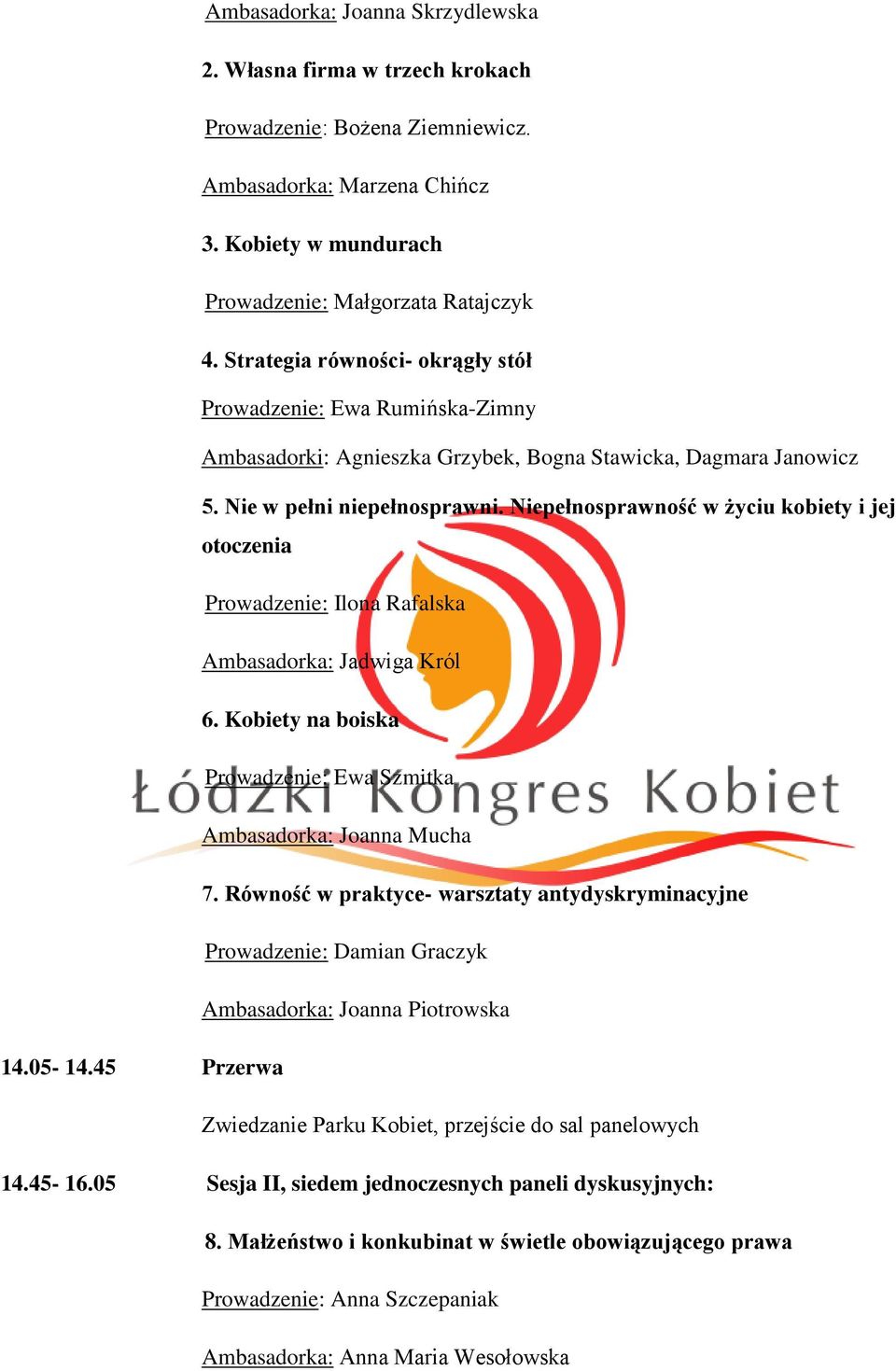 Niepełnosprawność w życiu kobiety i jej otoczenia Prowadzenie: Ilona Rafalska Ambasadorka: Jadwiga Król 6. Kobiety na boiska Prowadzenie: Ewa Szmitka Ambasadorka: Joanna Mucha 7.