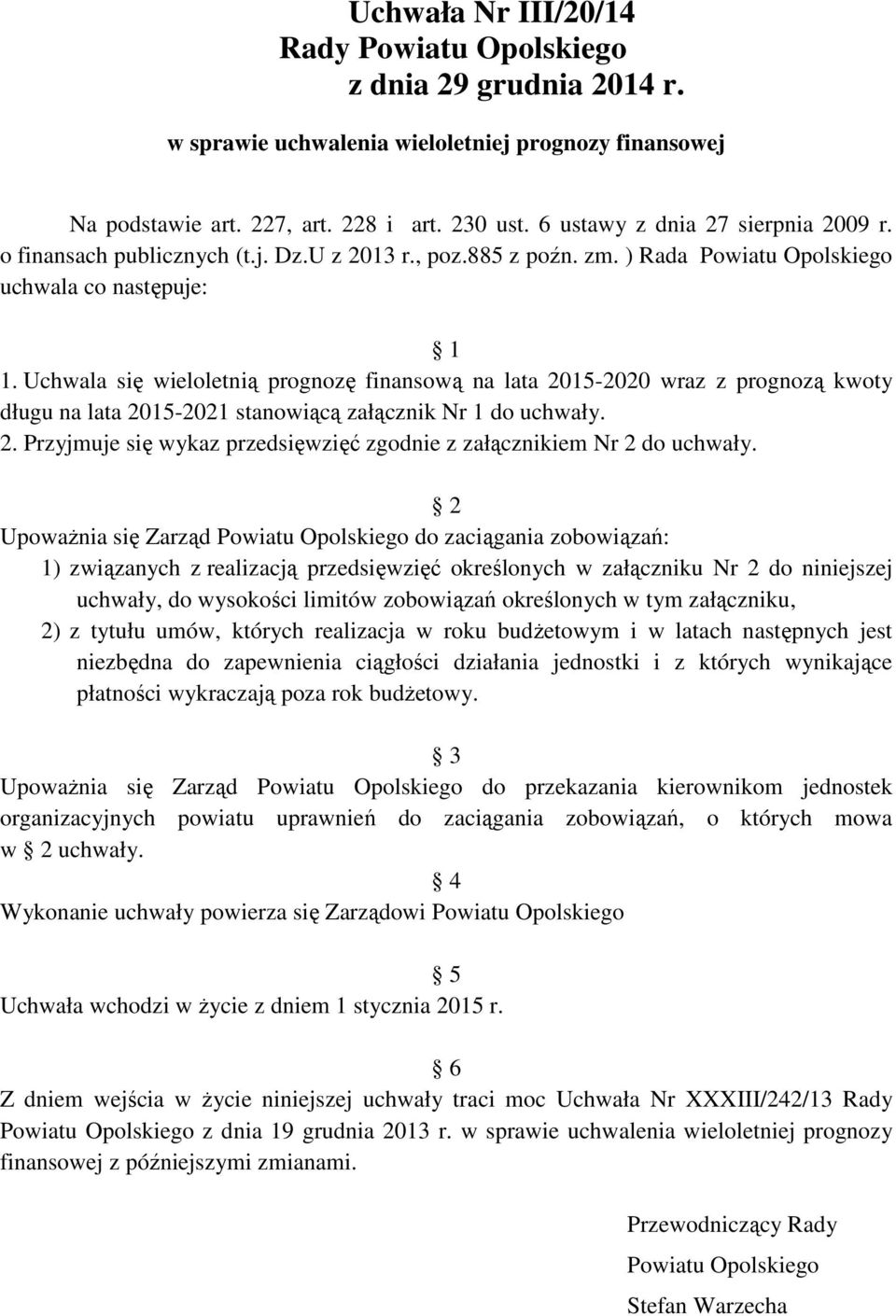 Uchwala się wieloletnią prognozę finansową na lata 2015-2020 wraz z prognozą kwoty długu na lata 2015-2021 stanowiącą załącznik Nr 1 do uchwały. 2. Przyjmuje się wykaz przedsięwzięć zgodnie z załącznikiem Nr 2 do uchwały.