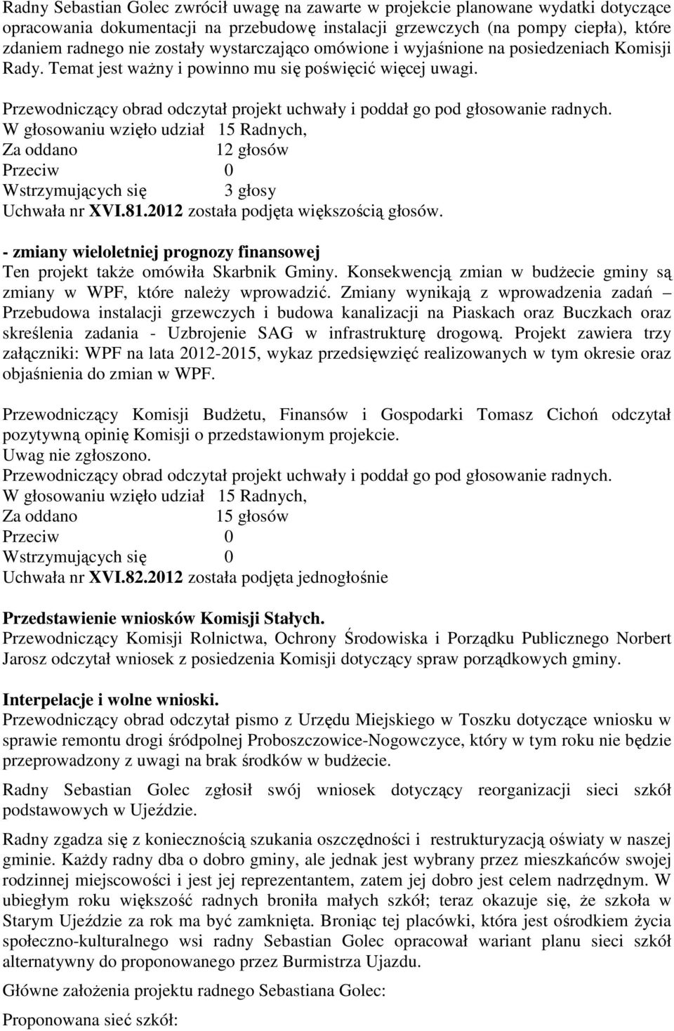 W głosowaniu wzięło udział 15 Radnych, 12 głosów Przeciw 0 Wstrzymujących się 3 głosy Uchwała nr XVI.81.2012 została podjęta większością głosów.