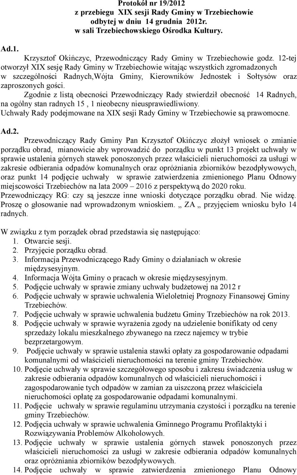 Zgodnie z listą obecności Przewodniczący Rady stwierdził obecność 14 Radnych, na ogólny stan radnych 15, 1 nieobecny nieusprawiedliwiony.