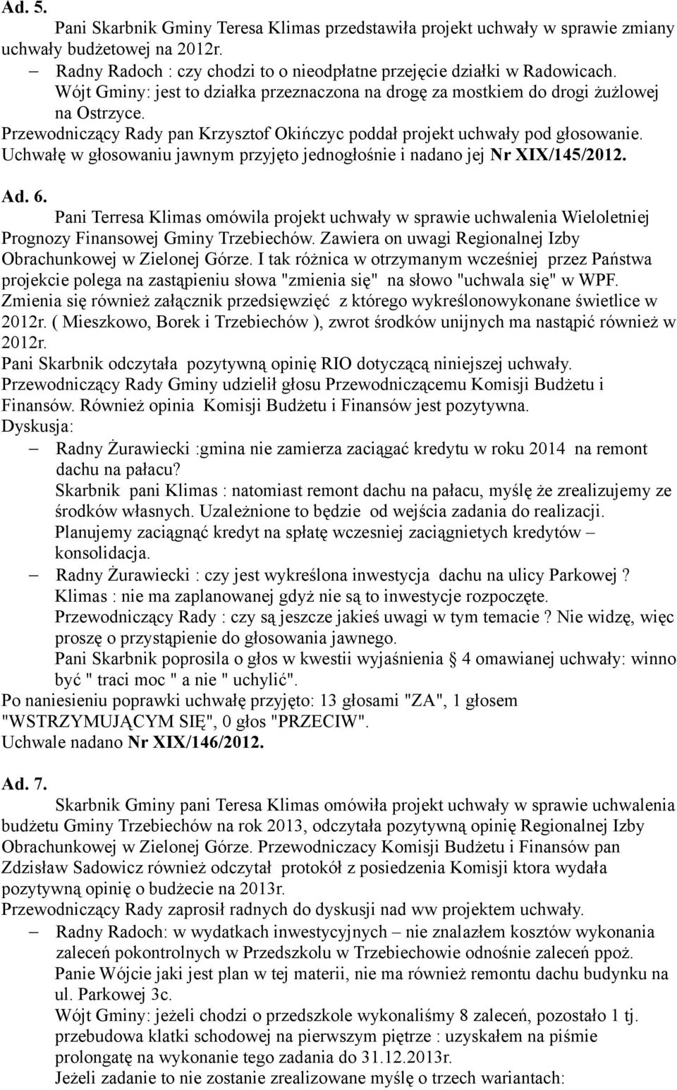 Uchwałę w głosowaniu jawnym przyjęto jednogłośnie i nadano jej Nr XIX/145/2012. Ad. 6.