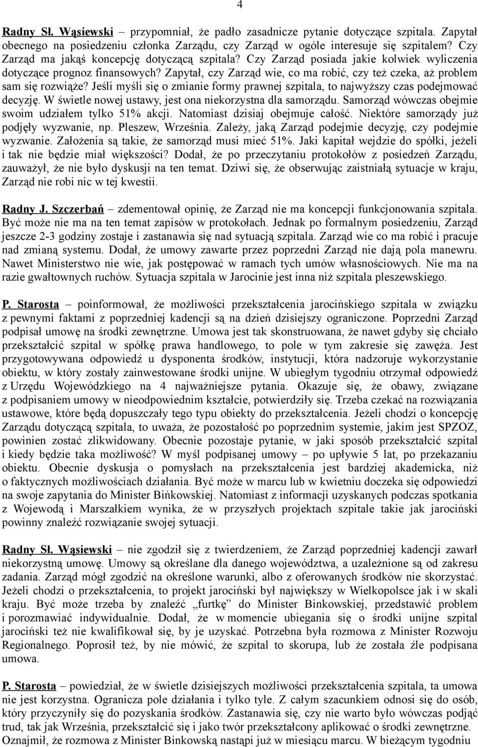 Zapytał, czy Zarząd wie, co ma robić, czy też czeka, aż problem sam się rozwiąże? Jeśli myśli się o zmianie formy prawnej szpitala, to najwyższy czas podejmować decyzję.