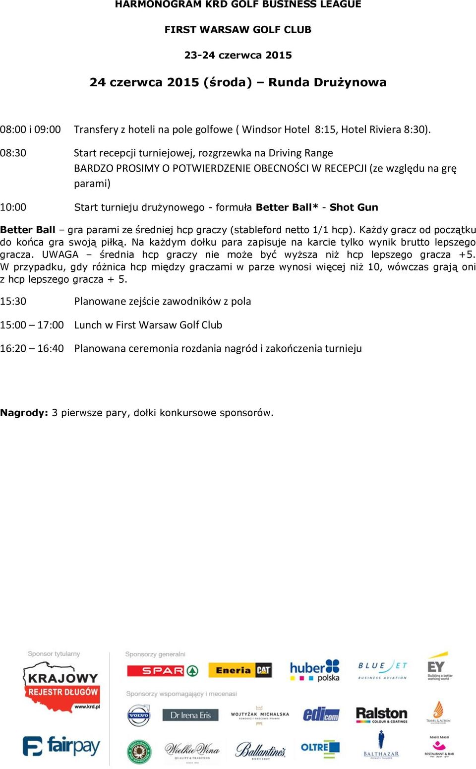 08:30 Start recepcji turniejowej, rozgrzewka na Driving Range BARDZO PROSIMY O POTWIERDZENIE OBECNOŚCI W RECEPCJI (ze względu na grę parami) 10:00 Start turnieju drużynowego - formuła Better Ball* -
