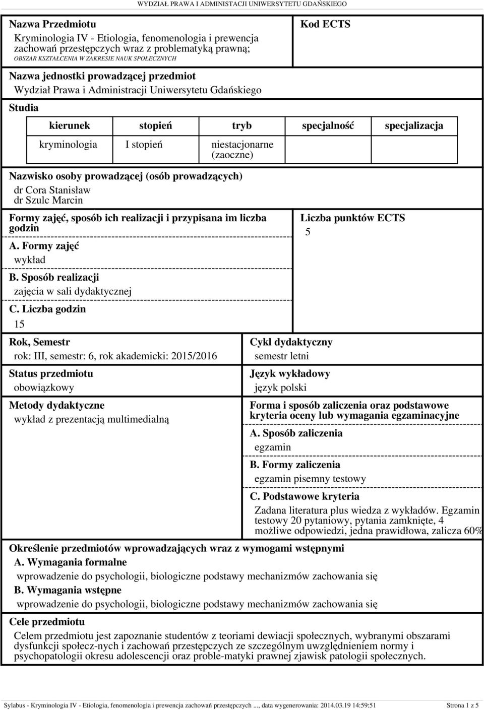 stopień (zaoczne) niestacjonarne (zaoczne) Nazwisko osoby prowadzącej (osób prowadzących) dr Cora Stanisław dr Szulc Marcin godzin Formy zajęć, sposób ich realizacji i przypisana im liczba godzin A.