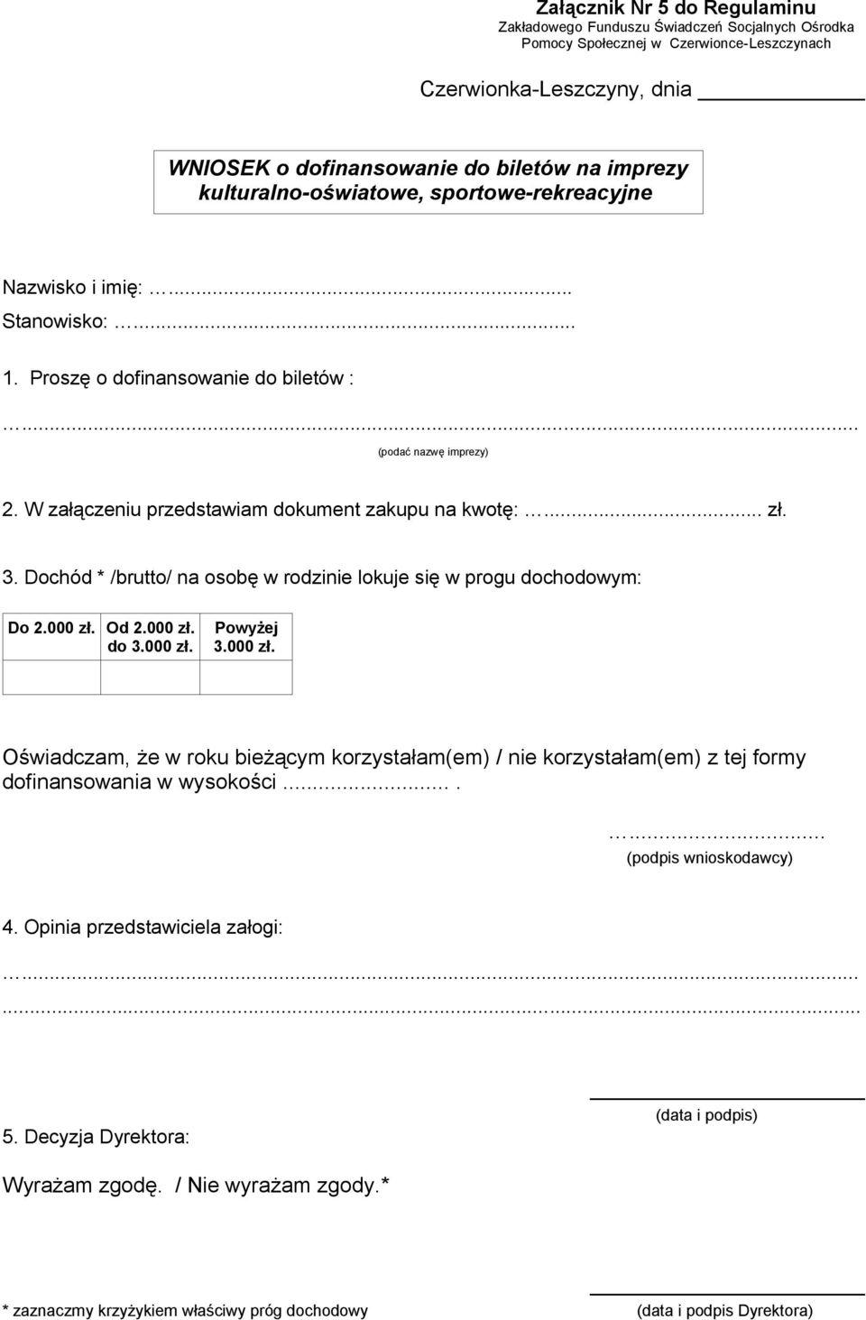 .. zł. 3. Dochód * /brutto/ na osobę w rodzinie lokuje się w progu dochodowym: Do 2.000 zł. Od 2.000 zł. do 3.000 zł. Powyżej 3.000 zł. Oświadczam, że w roku bieżącym korzystałam(em) / nie korzystałam(em) z tej formy dofinansowania w wysokości.