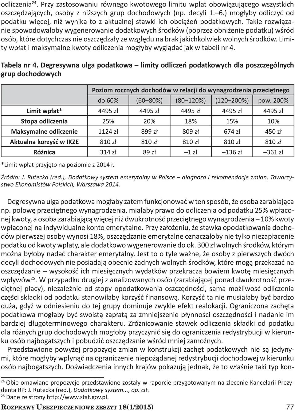 Takie rozwiązanie spowodowałoby wygenerowanie dodatkowych środków (poprzez obniżenie podatku) wśród osób, które dotychczas nie oszczędzały ze względu na brak jakichkolwiek wolnych środków.