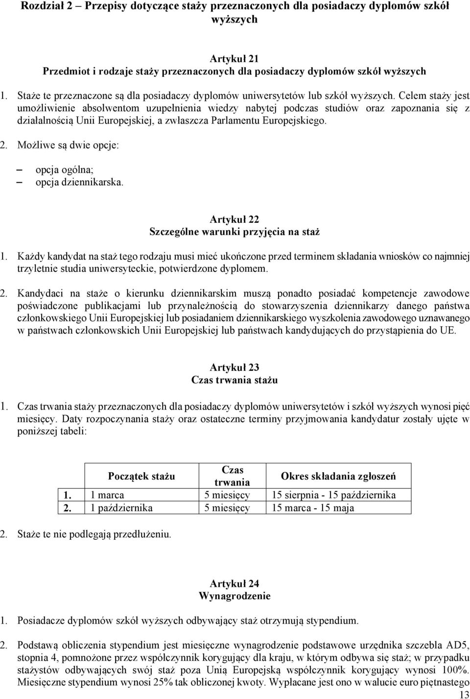 Celem staży jest umożliwienie absolwentom uzupełnienia wiedzy nabytej podczas studiów oraz zapoznania się z działalnością Unii Europejskiej, a zwłaszcza Parlamentu Europejskiego. 2.