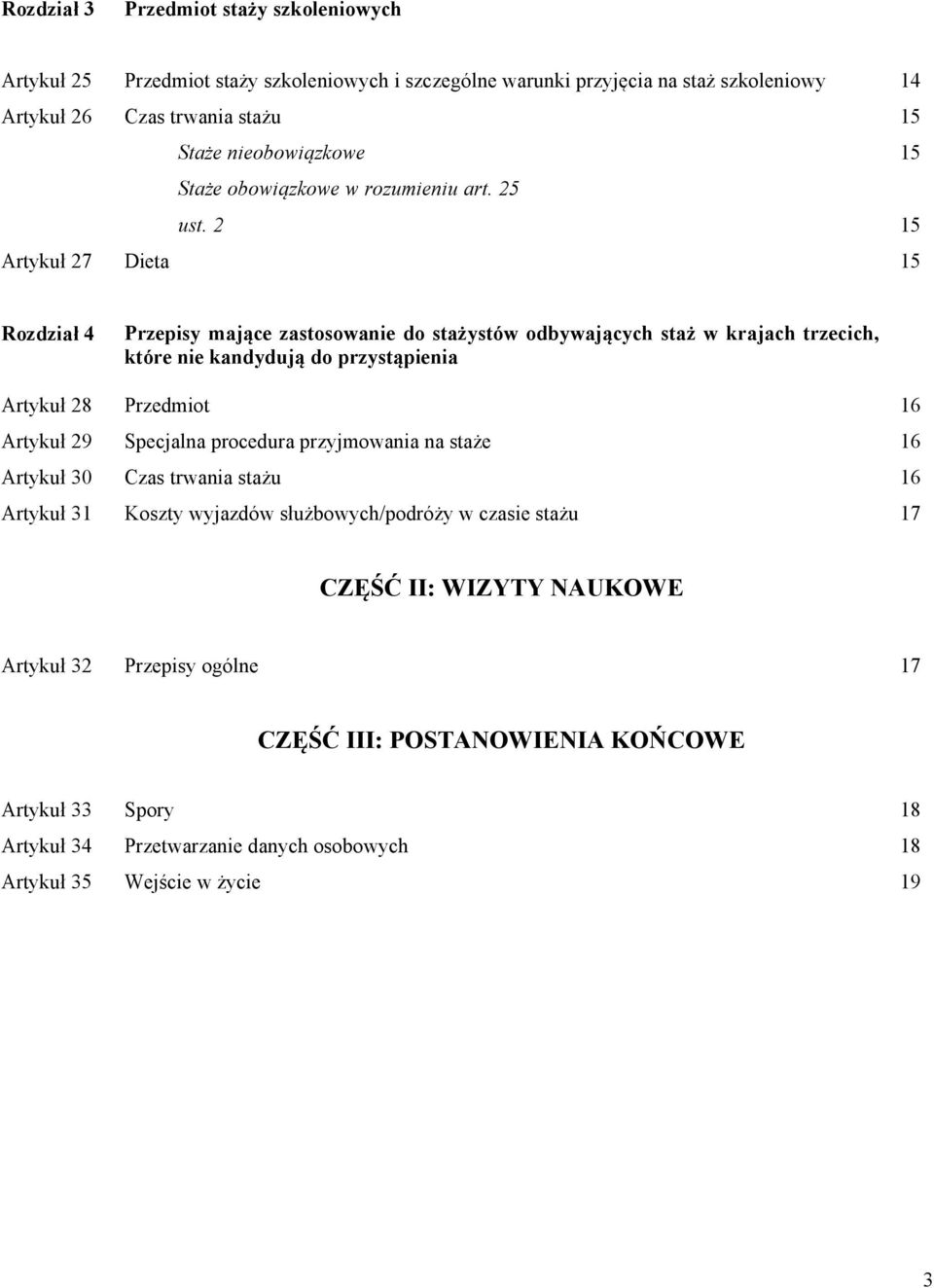 2 15 15 15 Artykuł 27 Dieta 15 Rozdział 4 Przepisy mające zastosowanie do stażystów odbywających staż w krajach trzecich, które nie kandydują do przystąpienia Artykuł 28 Przedmiot 16