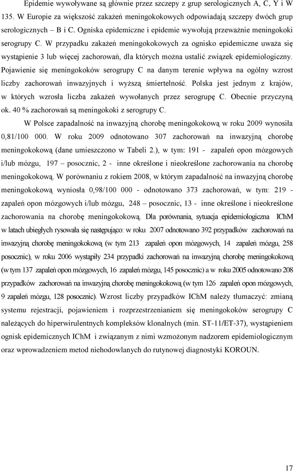 W przypadku zakażeń meningokokowych za ognisko epidemiczne uważa się wystąpienie 3 lub więcej zachorowań, dla których można ustalić związek epidemiologiczny.