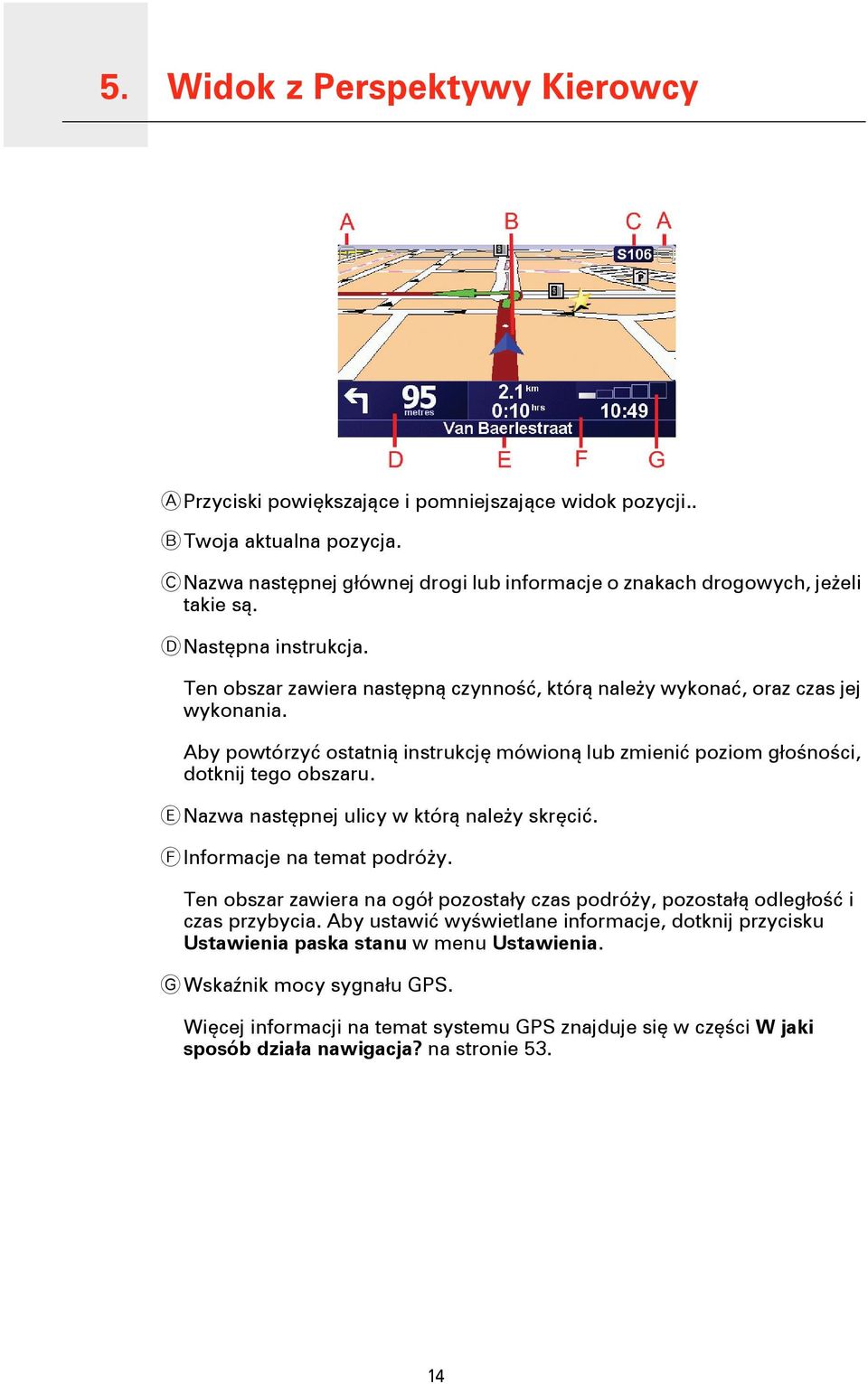 Aby powtórzyć ostatnią instrukcję mówioną lub zmienić poziom głośności, dotknij tego obszaru. E Nazwa następnej ulicy w którą należy skręcić. F Informacje na temat podróży.