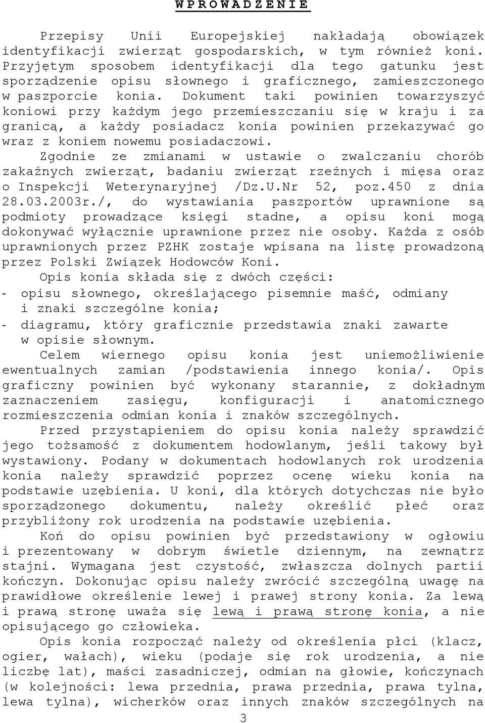 Dokument taki powinien towarzyszyć koniowi przy każdym jego przemieszczaniu się w kraju i za granicą, a każdy posiadacz konia powinien przekazywać go wraz z koniem nowemu posiadaczowi.