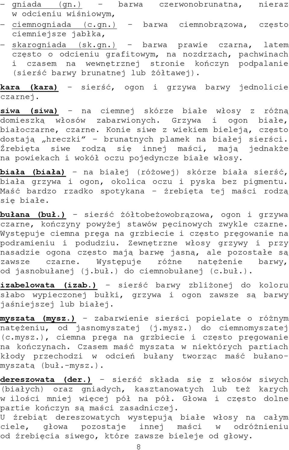 Konie siwe z wiekiem bieleją, często dostają hreczki brunatnych plamek na białej sierści. Źrebięta siwe rodzą się innej maści, mają jednakże na powiekach i wokół oczu pojedyncze białe włosy.