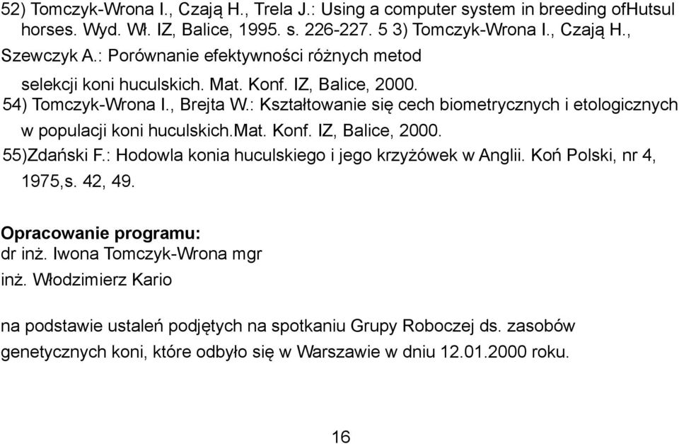 : Kształtowanie się cech biometrycznych i etologicznych w populacji koni huculskich.mat. Konf. IZ, Balice, 2000. 55)Zdański F.: Hodowla konia huculskiego i jego krzyżówek w Anglii.