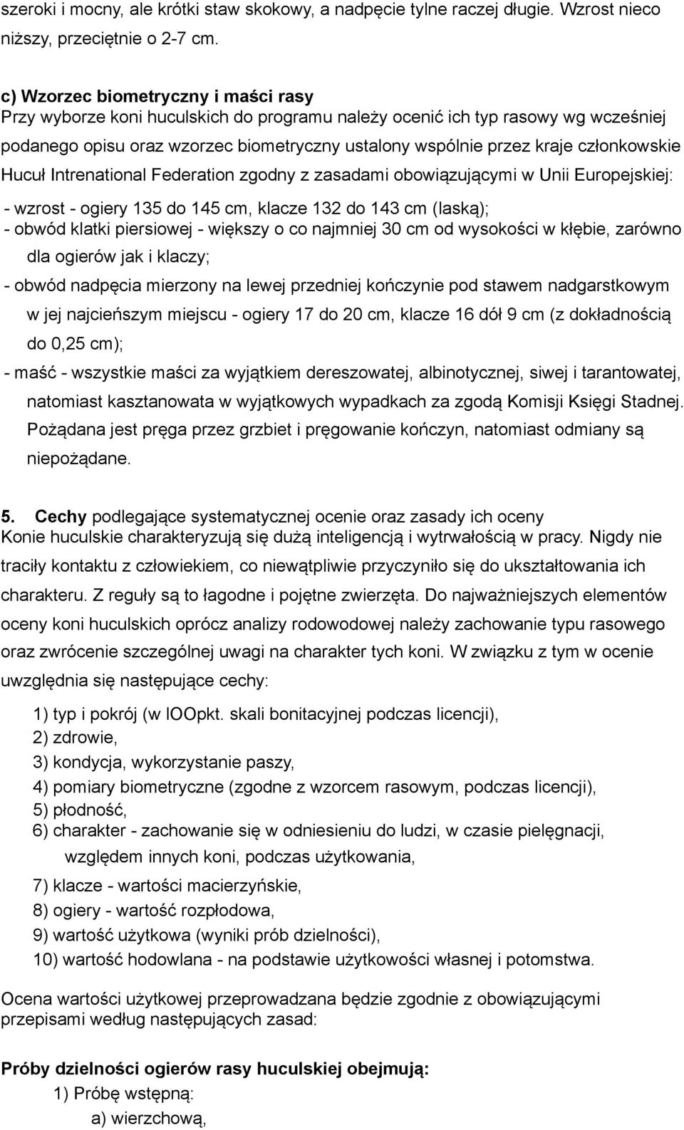 członkowskie Hucuł Intrenational Federation zgodny z zasadami obowiązującymi w Unii Europejskiej: - wzrost - ogiery 135 do 145 cm, klacze 132 do 143 cm (laską); - obwód klatki piersiowej - większy o