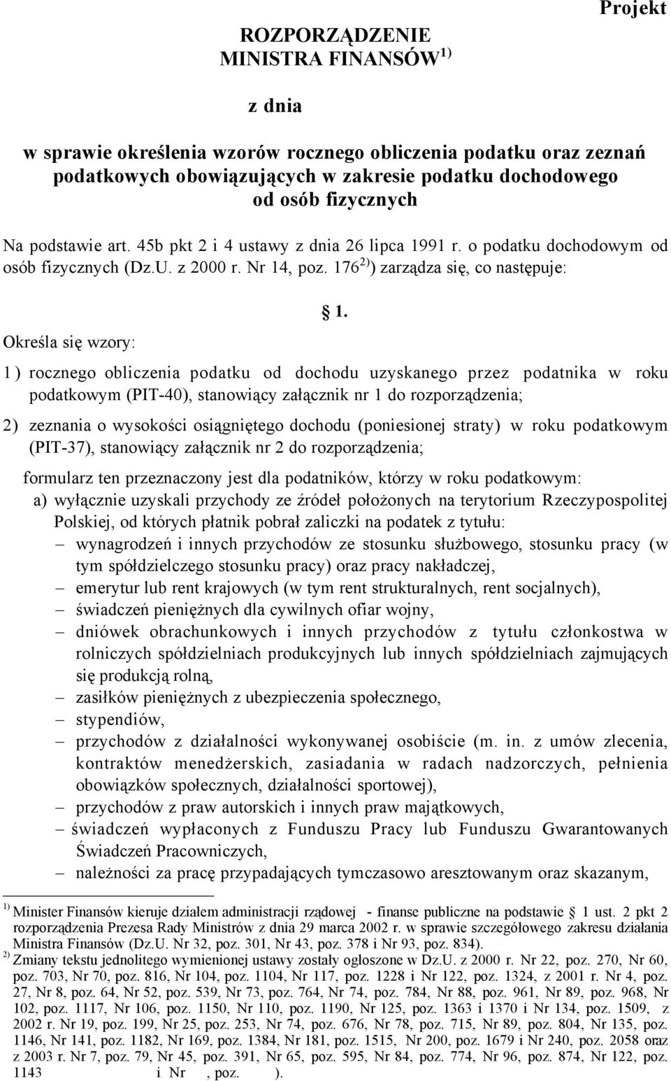 1) rocznego obliczenia podatku od dochodu uzyskanego przez podatnika w roku podatkowym (PIT-40) stanowiący załącznik nr 1 do rozporządzenia; 2) zeznania o wysokości osiągniętego dochodu (poniesionej