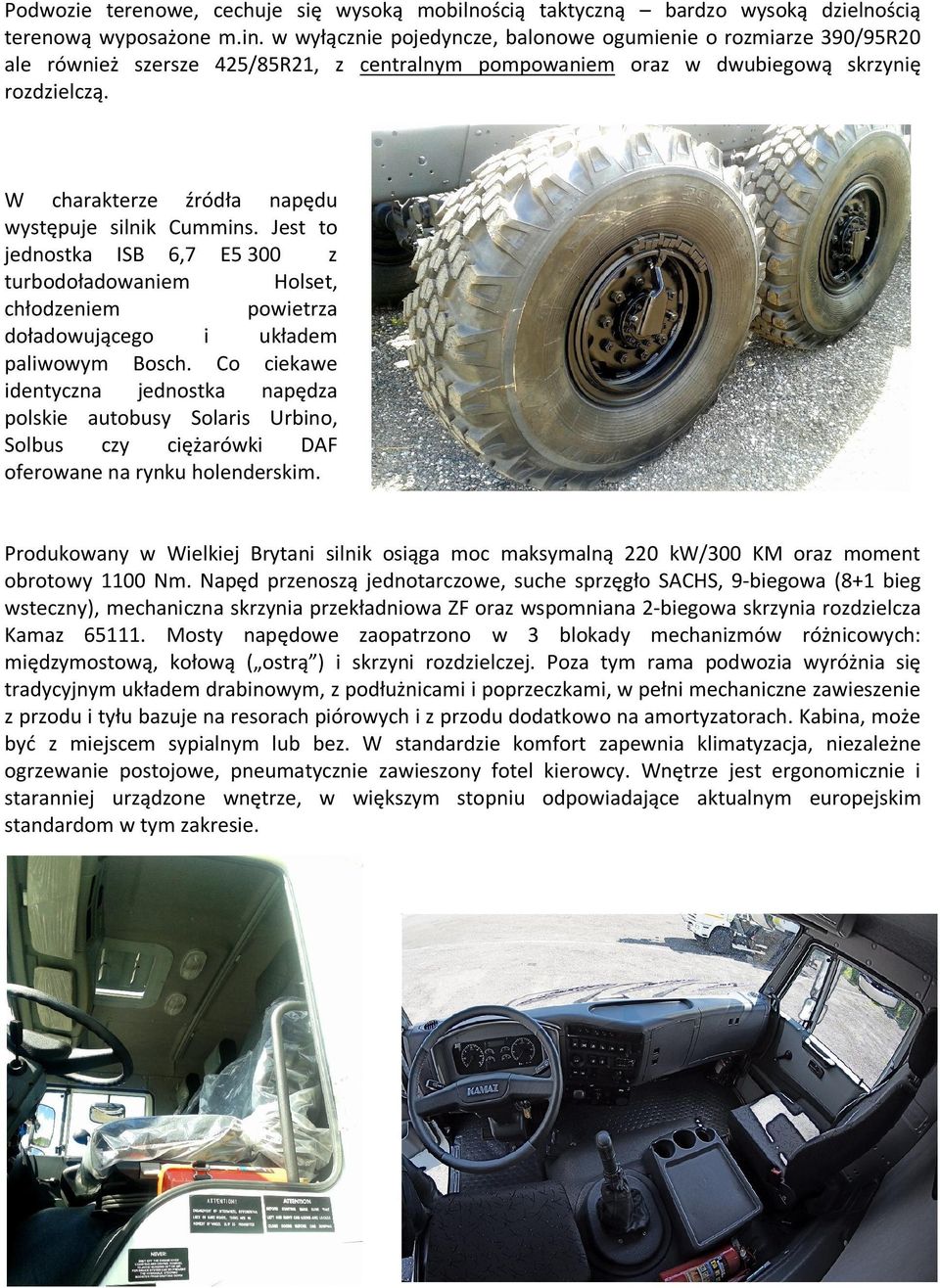 W charakterze źródła napędu występuje silnik Cummins. Jest to jednostka ISB 6,7 E5 300 z turbodoładowaniem Holset, chłodzeniem powietrza doładowującego i układem paliwowym Bosch.