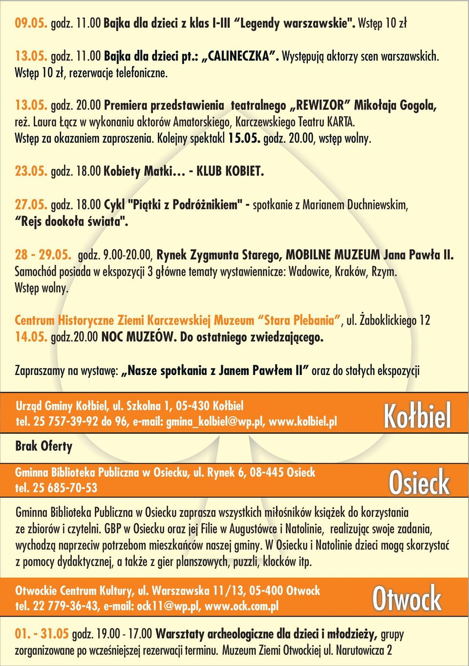 Wstêp za okazaniem zaproszenia. Kolejny spektakl 15.05. godz. 20.00, wstêp wolny. 23.05. godz. 18.00 Kobiety Matki - KLUB KOBIET. 27.05. godz. 18.00 Cykl "Pi¹tki z Podró nikiem" - spotkanie z Marianem Duchniewskim, Rejs dooko³a œwiata".