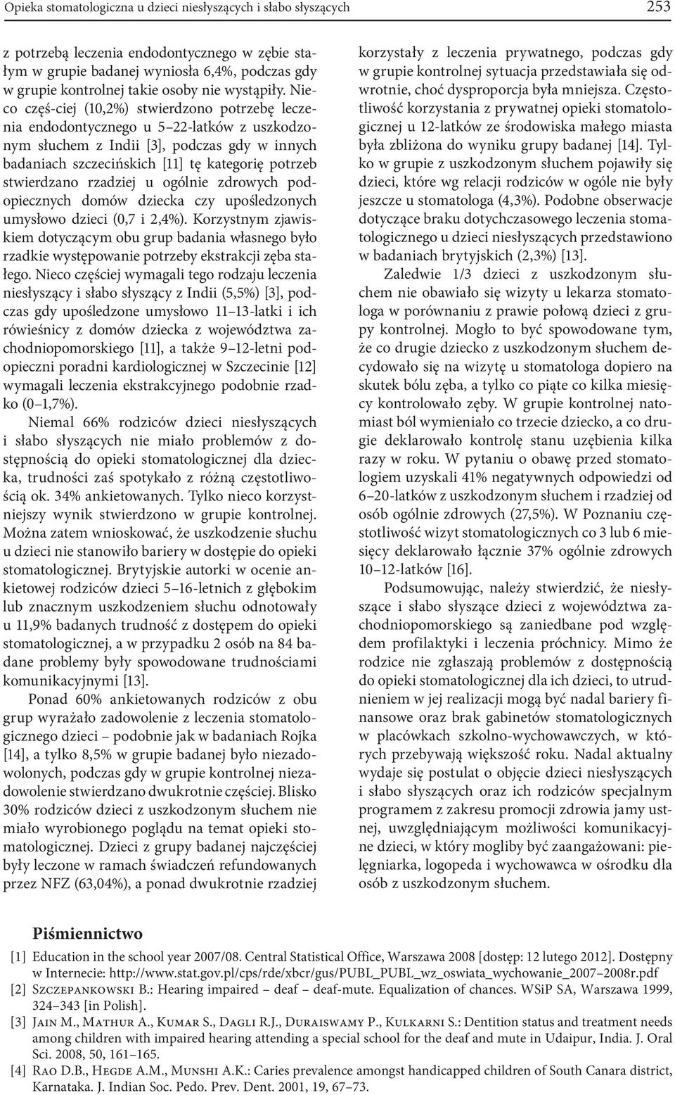 Nieco częś-ciej (10,2%) stwierdzono otrzebę leczenia endodontycznego u 5 22-latków z uszkodzonym słuchem z Indii [3], odczas gdy w innych badaniach szczecińskich [11] tę kategorię otrzeb stwierdzano