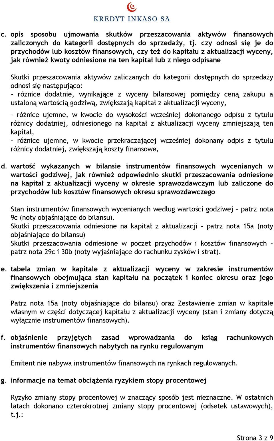 zaliczanych do kategorii dostępnych do sprzedaży odnosi się następująco: - różnice dodatnie, wynikające z wyceny bilansowej pomiędzy ceną zakupu a ustaloną wartością godziwą, zwiększają kapitał z