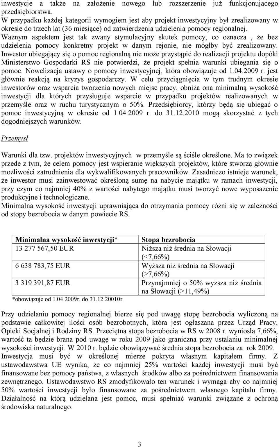 Ważnym aspektem jest tak zwany stymulacyjny skutek pomocy, co oznacza, że bez udzielenia pomocy konkretny projekt w danym rejonie, nie mógłby być zrealizowany.