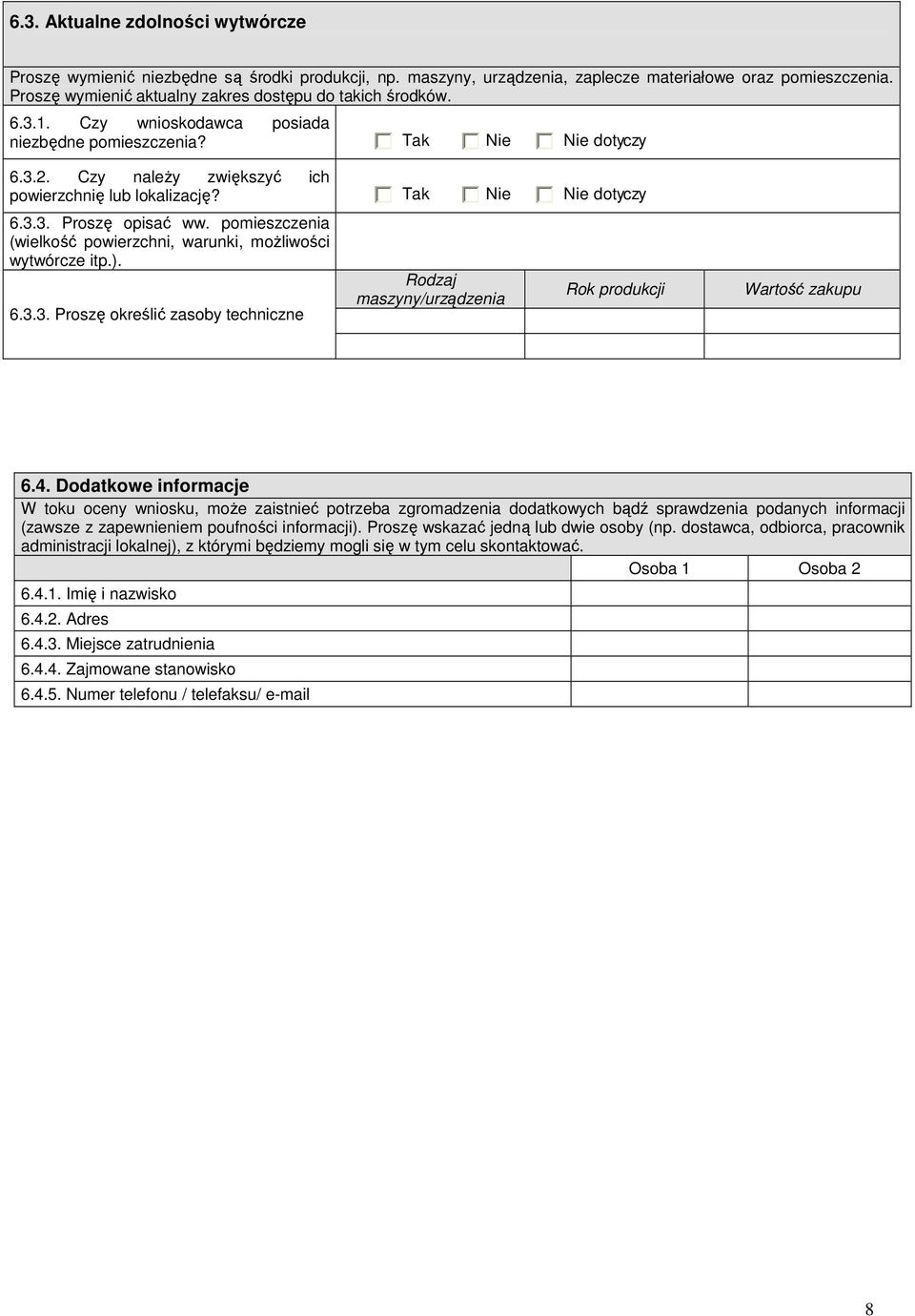 Tak Nie Nie dotyczy 6.3.3. Proszę opisać ww. pomieszczenia (wielkość powierzchni, warunki, moŝliwości wytwórcze itp.). 6.3.3. Proszę określić zasoby techniczne Rodzaj maszyny/urządzenia Rok produkcji Wartość zakupu 6.