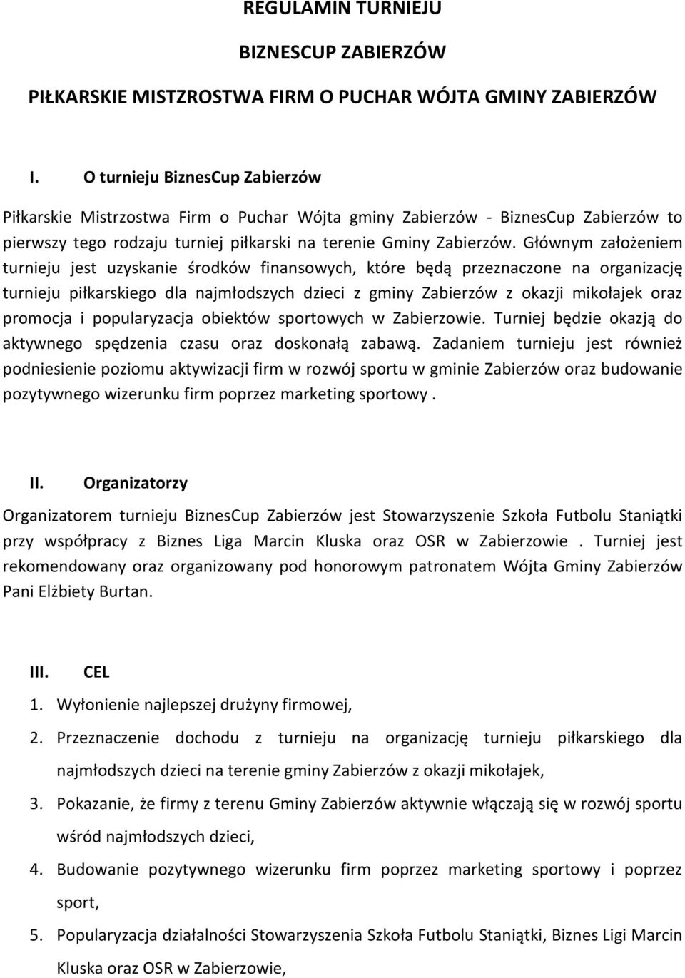 Głównym założeniem turnieju jest uzyskanie środków finansowych, które będą przeznaczone na organizację turnieju piłkarskiego dla najmłodszych dzieci z gminy Zabierzów z okazji mikołajek oraz promocja