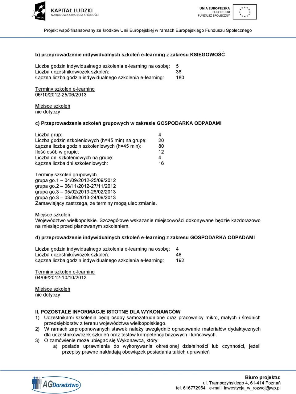 Ilość osób w grupie: 12 Liczba dni szkoleniowych na grupę: 4 Łączna liczba dni szkoleniowych: 16 Terminy szkoleń grupowych grupa go.1 04/09/2012-25/09/2012 grupa go.2 06/11/2012-27/11/2012 grupa go.